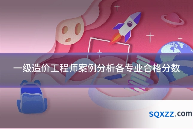 一级造价工程师案例分析各专业合格分数
