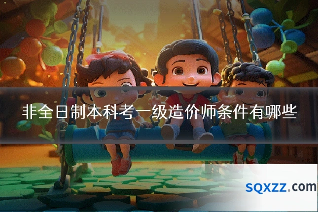 非全日制本科考一级造价师条件有哪些