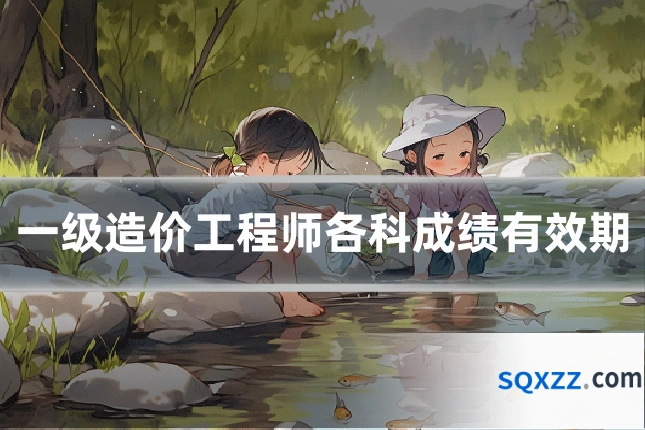 一级造价工程师各科成绩有效期