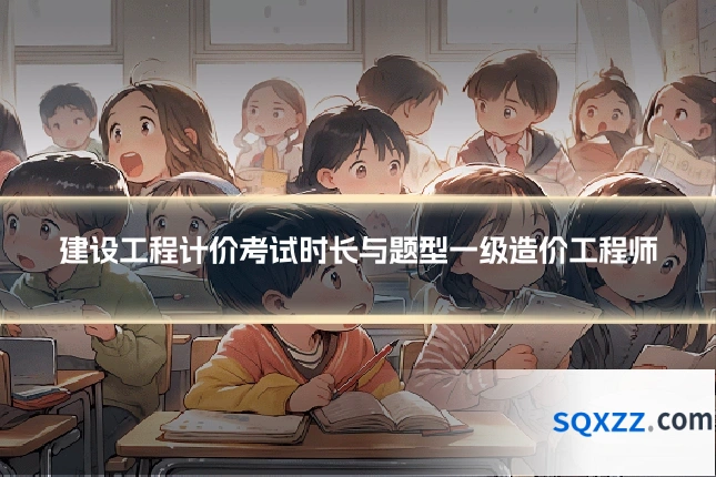 建设工程计价考试时长与题型一级造价工程师
