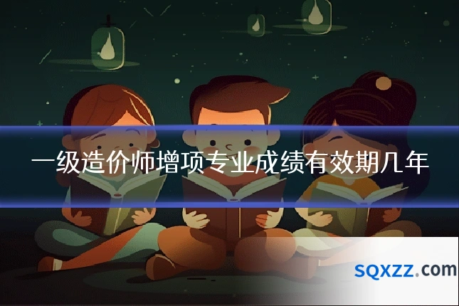 一级造价师增项专业成绩有效期几年