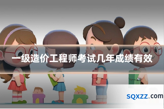 一级造价工程师考试几年成绩有效