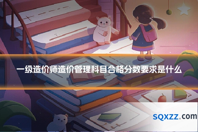 一级造价师造价管理科目合格分数要求是什么