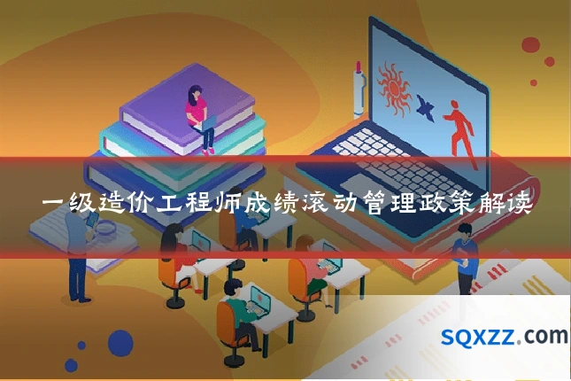 一级造价工程师成绩滚动管理政策解读