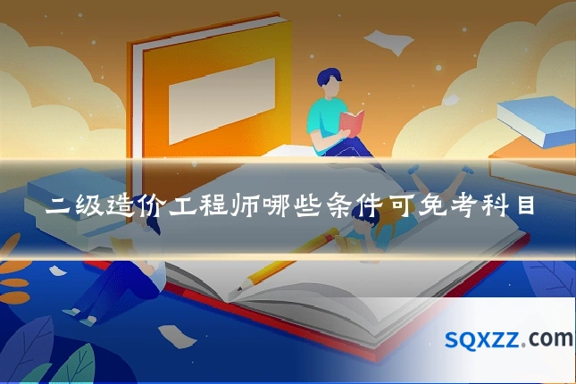 二级造价工程师哪些条件可免考科目