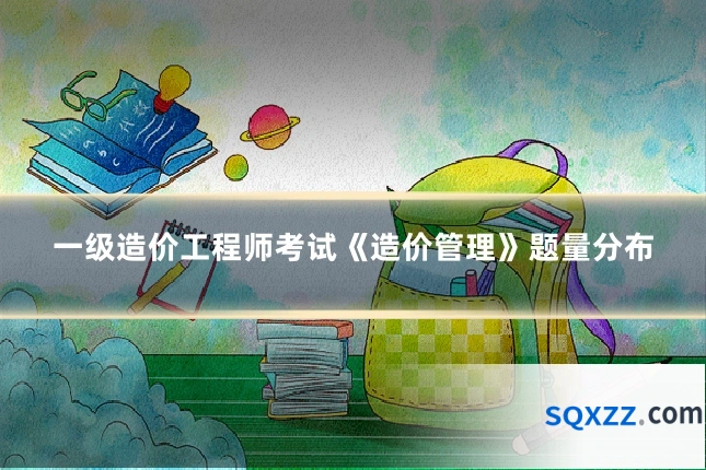 一级造价工程师考试《造价管理》题量分布