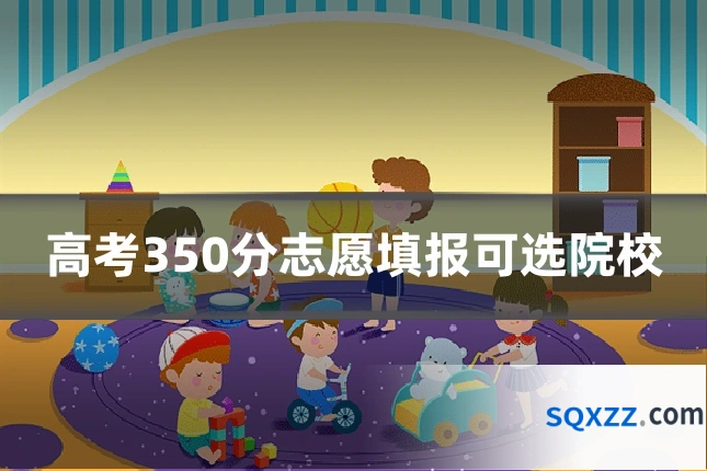高考350分志愿填报可选院校