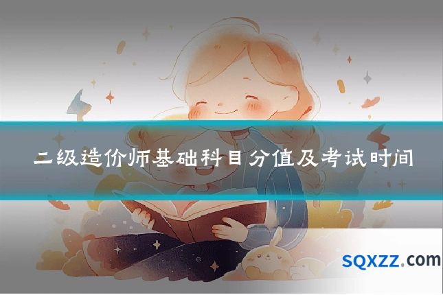 二级造价师基础科目分值及考试时间