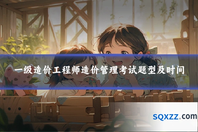 一级造价工程师造价管理考试题型及时间