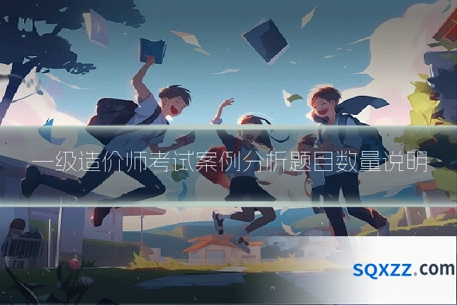 一级造价师考试案例分析题目数量说明
