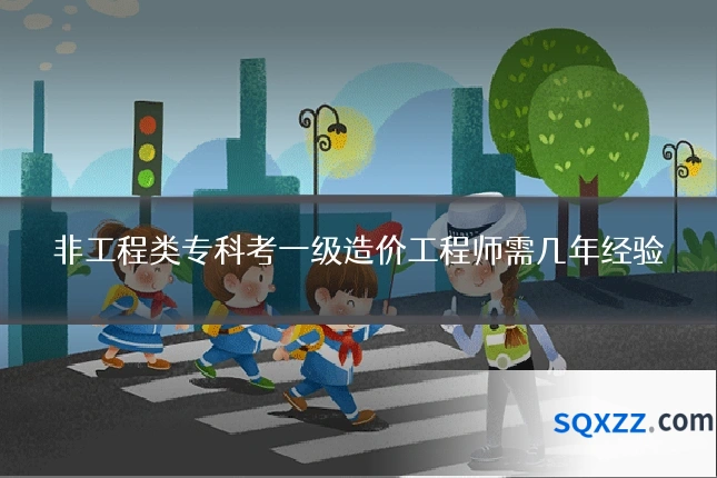 非工程类专科考一级造价工程师需几年经验