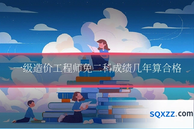 一级造价工程师免二科成绩几年算合格