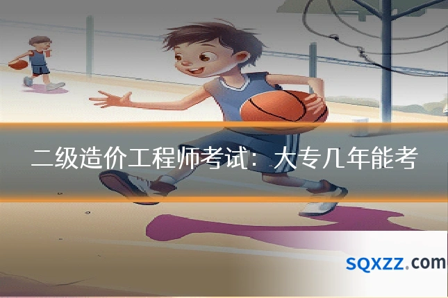 二级造价工程师考试：大专几年能考