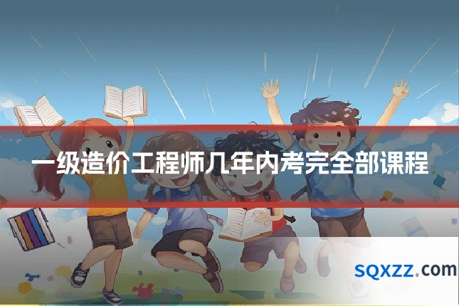 一级造价工程师几年内考完全部课程