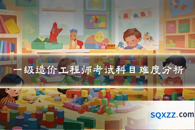 一级造价工程师考试科目难度分析