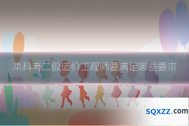本科考二级造价工程师要满足哪些要求