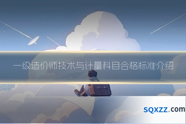 一级造价师技术与计量科目合格标准介绍