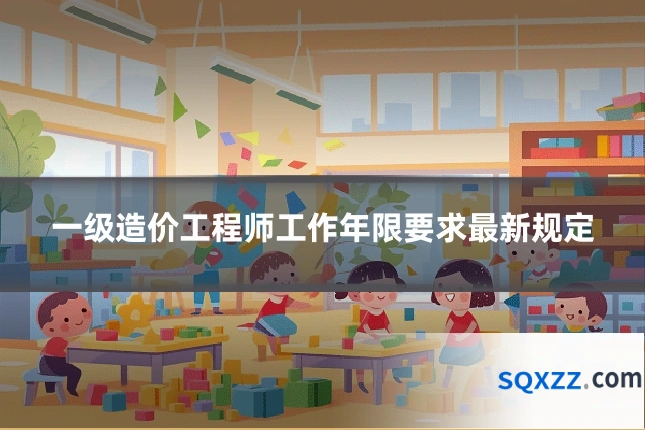 一级造价工程师工作年限要求最新规定
