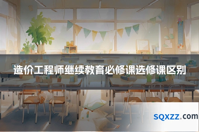 造价工程师继续教育必修课选修课区别