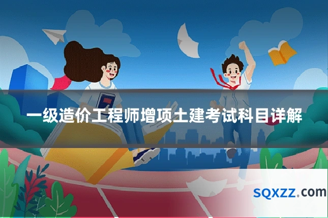 一级造价工程师增项土建考试科目详解