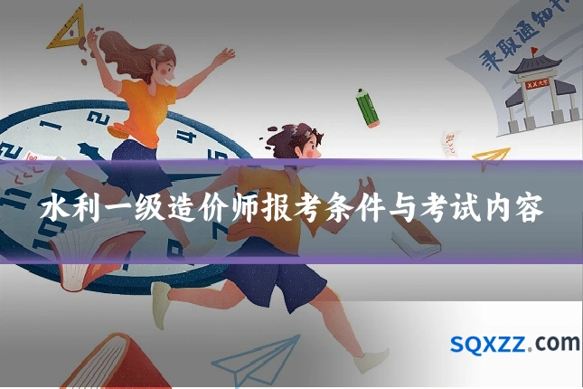 水利一级造价师报考条件与考试内容