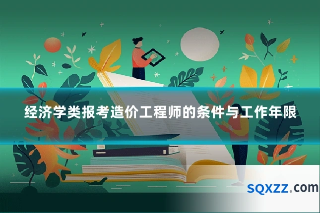 经济学类报考造价工程师的条件与工作年限