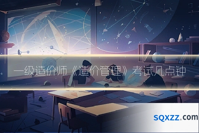 一级造价师《造价管理》考试几点钟
