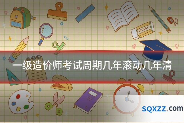 一级造价师考试周期几年滚动几年清