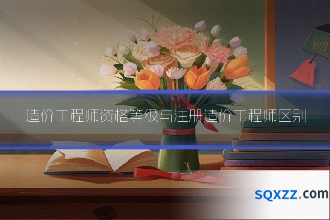 造价工程师资格等级与注册造价工程师区别