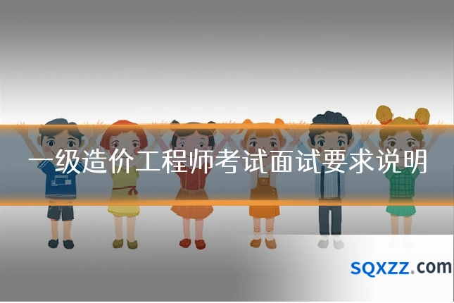 一级造价工程师考试面试要求说明