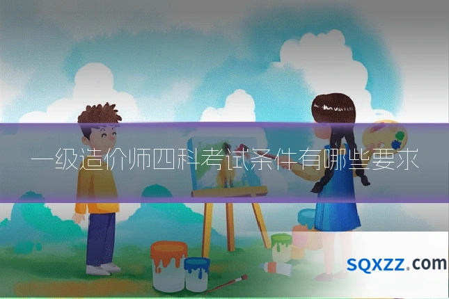 一级造价师四科考试条件有哪些要求
