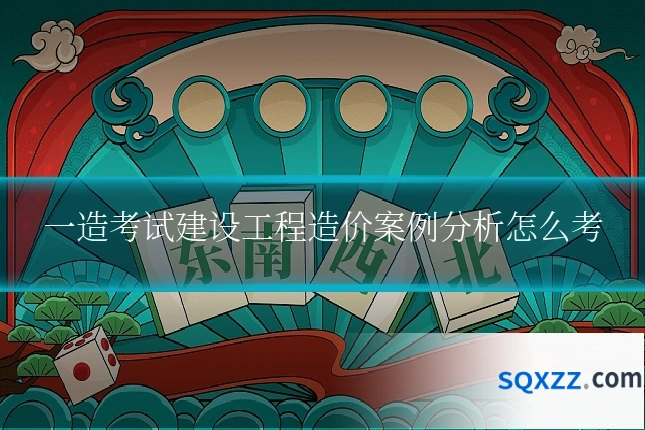 一造考试建设工程造价案例分析怎么考