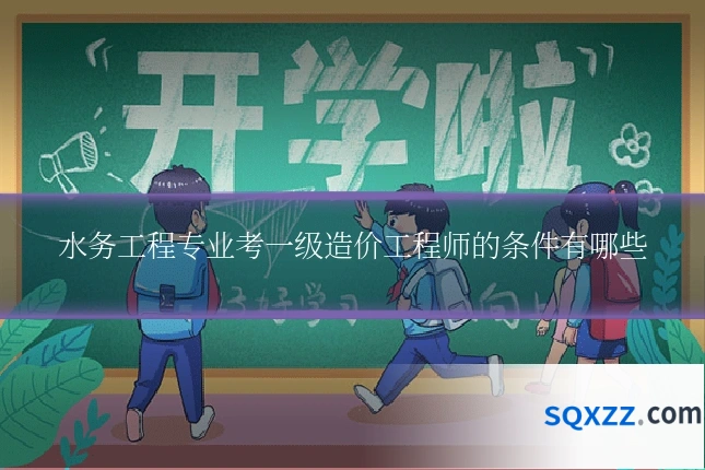 水务工程专业考一级造价工程师的条件有哪些