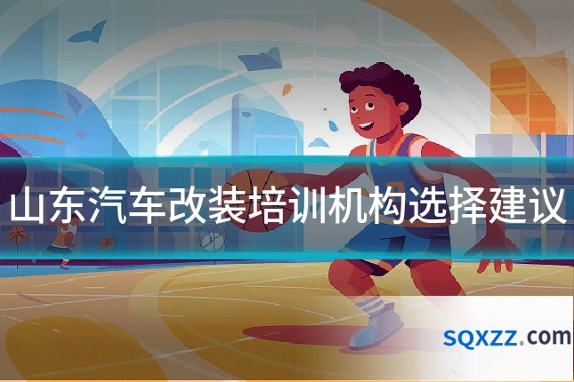 山东汽车改装培训机构选择建议