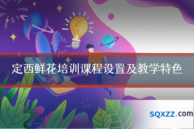 定西鲜花培训课程设置及教学特色