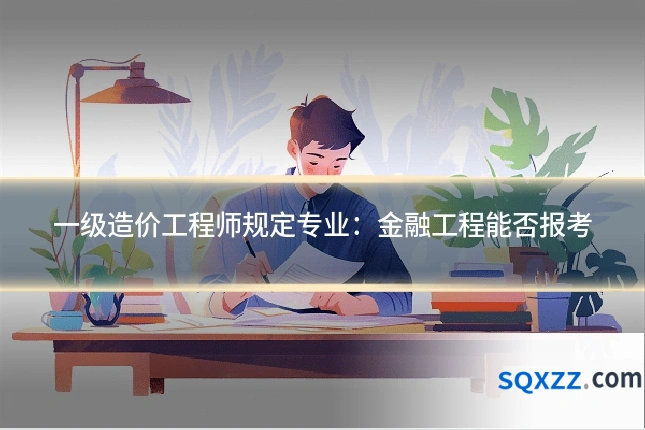 一级造价工程师规定专业：金融工程能否报考