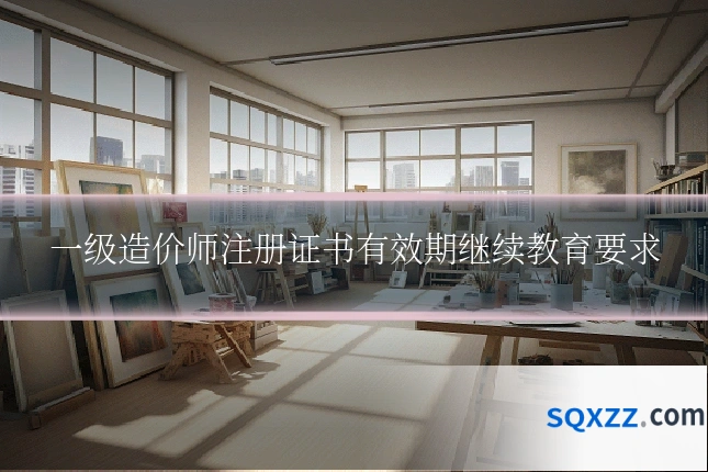 一级造价师注册证书有效期继续教育要求