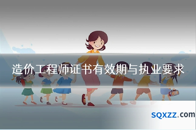 造价工程师证书有效期与执业要求