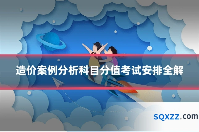 造价案例分析科目分值考试安排全解
