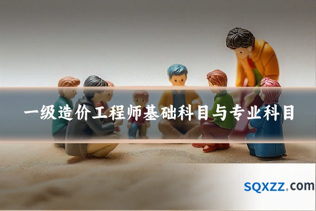 一级造价工程师基础科目与专业科目
