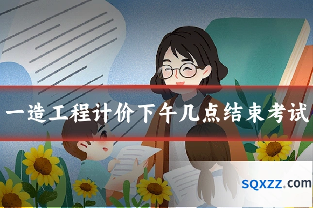 一造工程计价下午几点结束考试