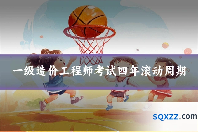 一级造价工程师考试四年滚动周期