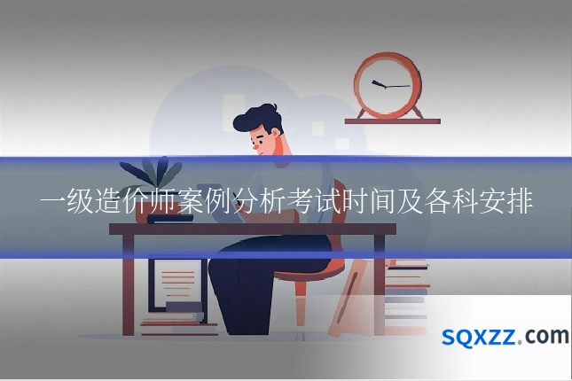 一级造价师案例分析考试时间及各科安排