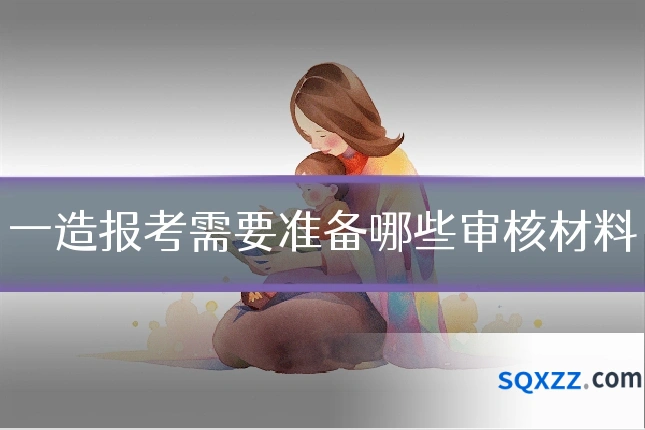 一造报考需要准备哪些审核材料