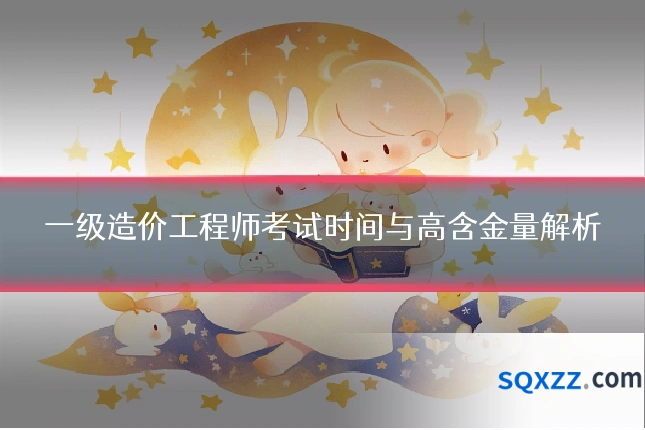 一级造价工程师考试时间与高含金量解析