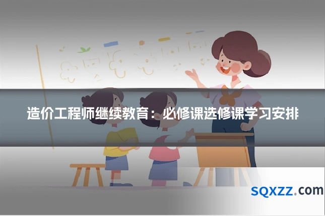 造价工程师继续教育：必修课选修课学习安排