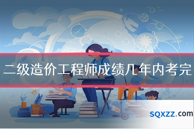 二级造价工程师成绩几年内考完