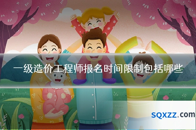 一级造价工程师报名时间限制包括哪些