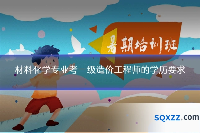 材料化学专业考一级造价工程师的学历要求