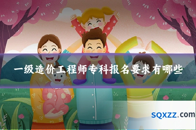 一级造价工程师专科报名要求有哪些